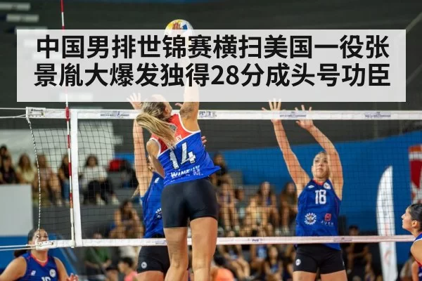 中国男排世锦赛横扫美国一役张景胤大爆发独得28分成头号功臣