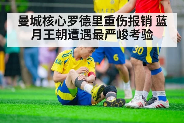 曼城核心罗德里重伤报销 蓝月王朝遭遇最严峻考验