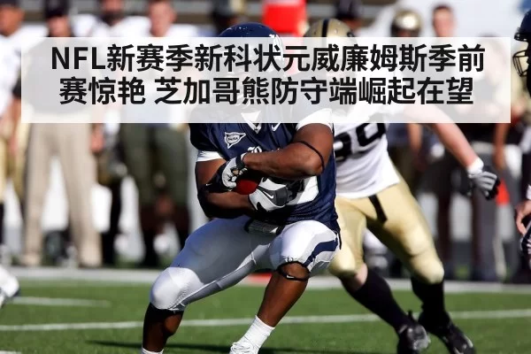 NFL新赛季新科状元威廉姆斯季前赛惊艳 芝加哥熊防守端崛起在望