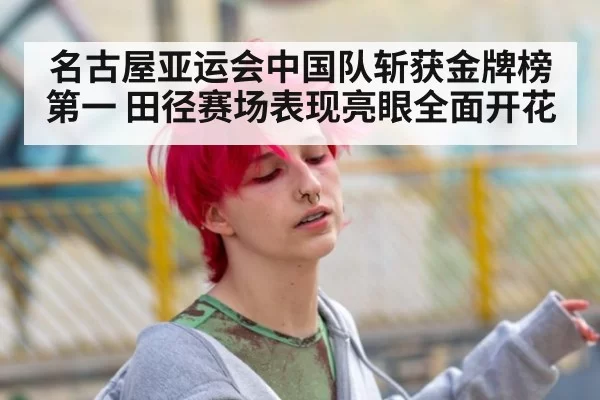 名古屋亚运会中国队斩获金牌榜第一 田径赛场表现亮眼全面开花