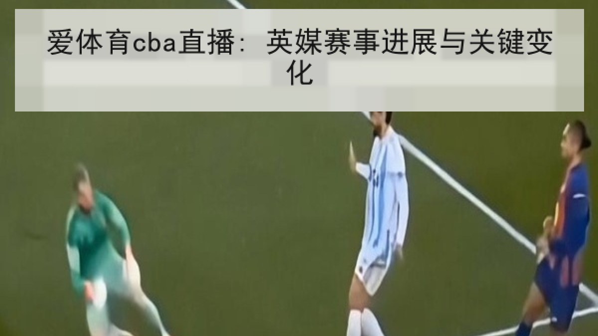 爱体育cba直播: 英媒赛事进展与关键变化 爱体育cba直播: 英媒赛事进展与关键变化