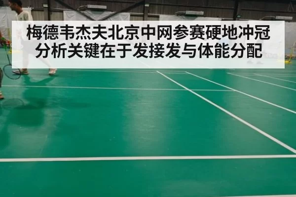 梅德韦杰夫北京中网参赛硬地冲冠分析关键在于发接发与体能分配