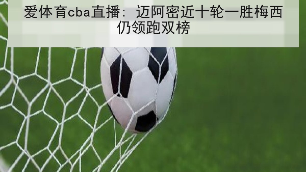 爱体育cba直播: 迈阿密近十轮一胜梅西仍领跑双榜